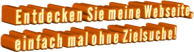 Entdecken Sie meine Webseite, einfach mal ohne Zielsuche!