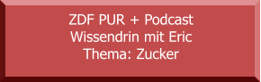 ZDF PUR + Podcast Wissendrin mit Eric Thema: Zucker