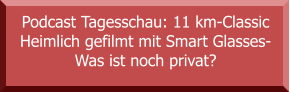 Podcast Tagesschau: 11 km-Classic Heimlich gefilmt mit Smart Glasses- Was ist noch privat?