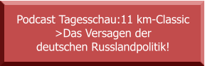 Podcast Tagesschau:11 km-Classic  >Das Versagen der deutschen Russlandpolitik!