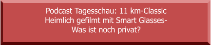 Podcast Tagesschau: 11 km-Classic Heimlich gefilmt mit Smart Glasses- Was ist noch privat?