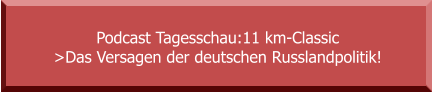 Podcast Tagesschau:11 km-Classic  >Das Versagen der deutschen Russlandpolitik!