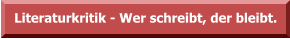 Literaturkritik - Wer schreibt, der bleibt.