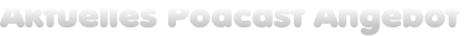 Aktuelles Podcast Angebot