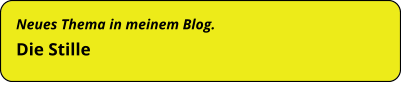 Neues Thema in meinem Blog. Die Stille