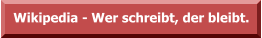 Wikipedia - Wer schreibt, der bleibt.